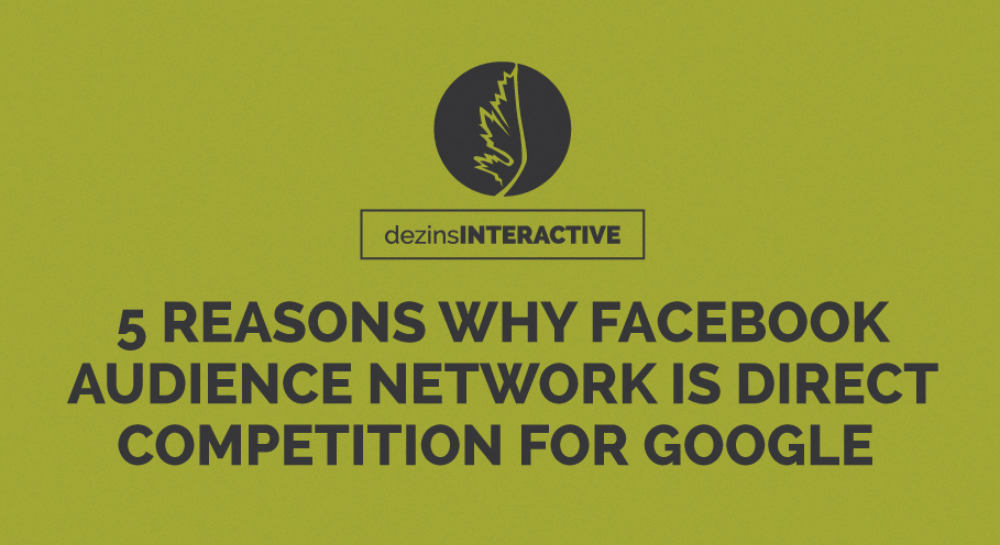 5 Reasons Why Facebook Audience Network Is Direct Competition For Google